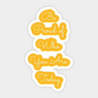 Be Proud of Who You Are Today Sticker